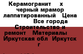 Керамогранит 600х1200 черный мрамор лаппатированный › Цена ­ 1 700 - Все города Строительство и ремонт » Материалы   . Иркутская обл.,Иркутск г.